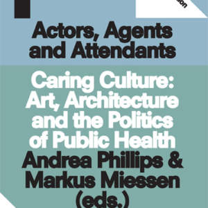 Actors, Agents and Attendants // Caring Culture: Art, Architecture and the Politics of Health